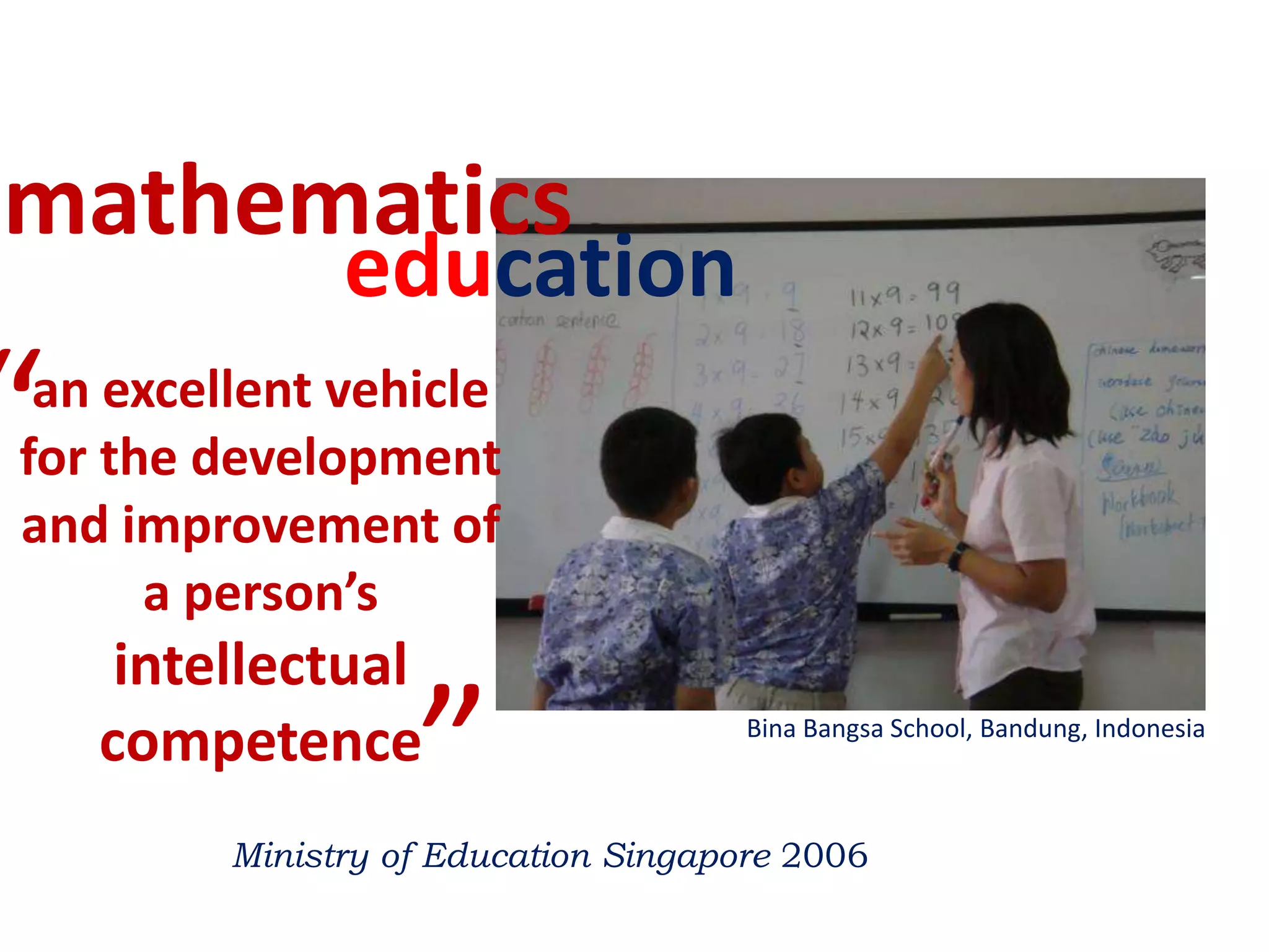 mathematicseducation“an excellent vehicle for the development and improvement of a person’s intellectual competence”Bina Bangsa School, Bandung, IndonesiaMinistry of Education Singapore 2006
