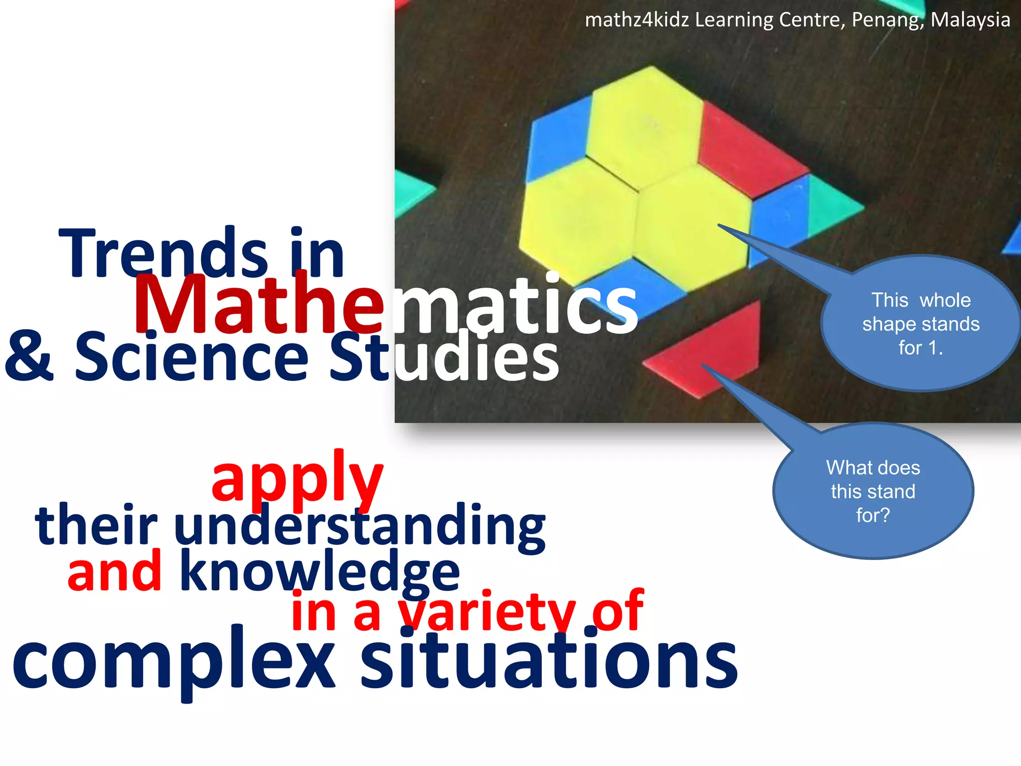 mathz4kidz Learning Centre, Penang, MalaysiaTrends inMathematicsThis  whole shape stands for 1.& Science StudiesWhat does this stand for?applytheir understandingand knowledgein a variety ofcomplex situations