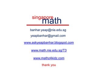 singaporemathbanhar.yeap@nie.edu.sgyeapbanhar@gmail.comwww.askyeapbanhar.blogspot.comwww.math.nie.edu.sg/T3www.mathz4kidz.comthank you