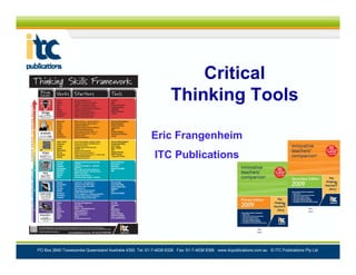 Critical
Thinking Tools
Eric Frangenheim
ITC Publications

PO Box 2640 Toowoomba Queensland Australia 4350 Tel: 61-7-4638 8326 Fax: 61-7-4638 8366 www.itcpublications.com.au © ITC Publications Pty Ltd

 