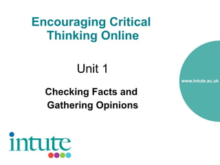 Encouraging Critical
  Thinking Online

        Unit 1
  Checking Facts and
  Gathering Opinions
 