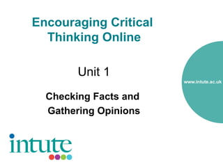 Encouraging Critical
  Thinking Online

        Unit 1
  Checking Facts and
  Gathering Opinions
 