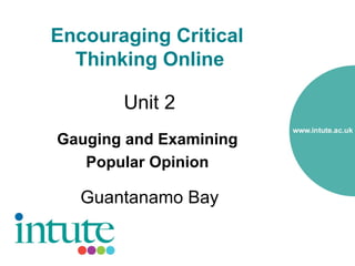 Encouraging Critical
  Thinking Online

       Unit 2
Gauging and Examining
   Popular Opinion

   Guantanamo Bay
 