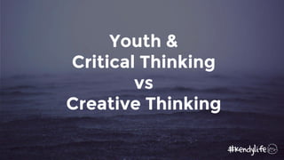 Youth &
Critical Thinking
vs
Creative Thinking
 