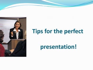 Tips for the perfect
presentation!

 