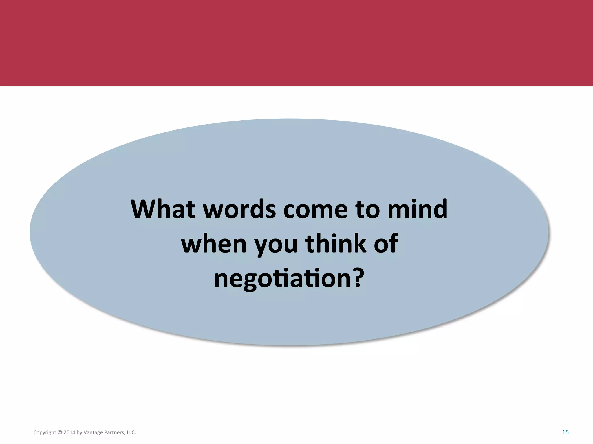 Copyright	
  ©	
  2014	
  by	
  Vantage	
  Partners,	
  LLC.	
  	
   15	
  
	
  
What	
  words	
  come	
  to	
  mind	
  
when	
  you	
  think	
  of	
  
nego6a6on?	
  
 