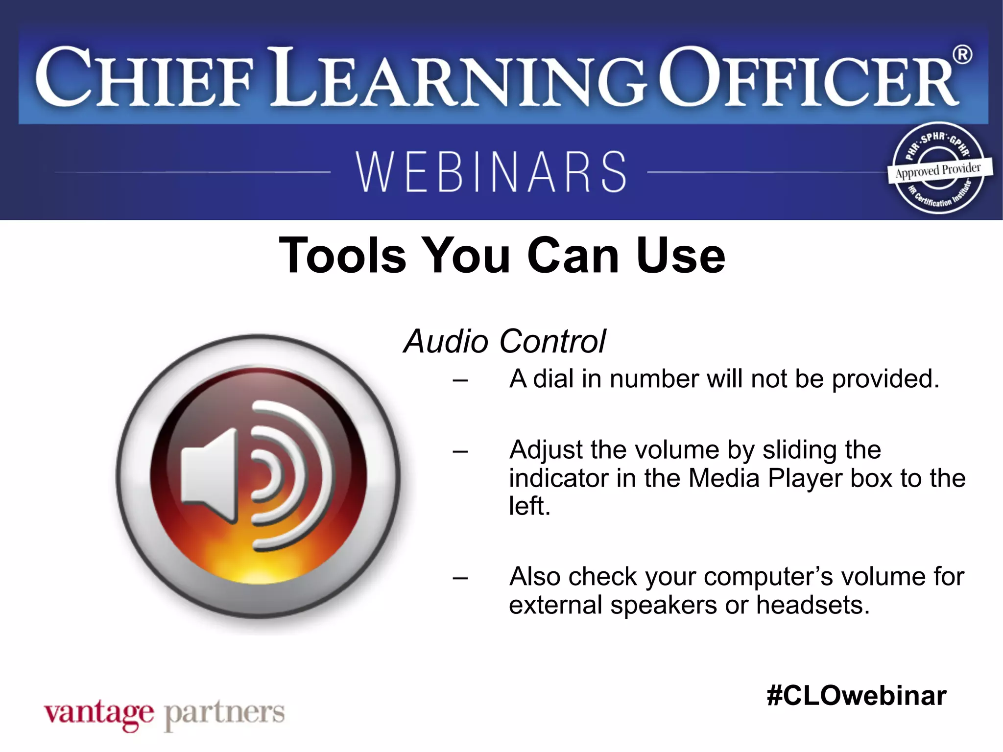 #CLOwebinar
	
   	
  
	
  	
  
Tools You Can Use
Audio Control
–  A dial in number will not be provided.
–  Adjust the volume by sliding the
indicator in the Media Player box to the
left.
–  Also check your computer’s volume for
external speakers or headsets.
 