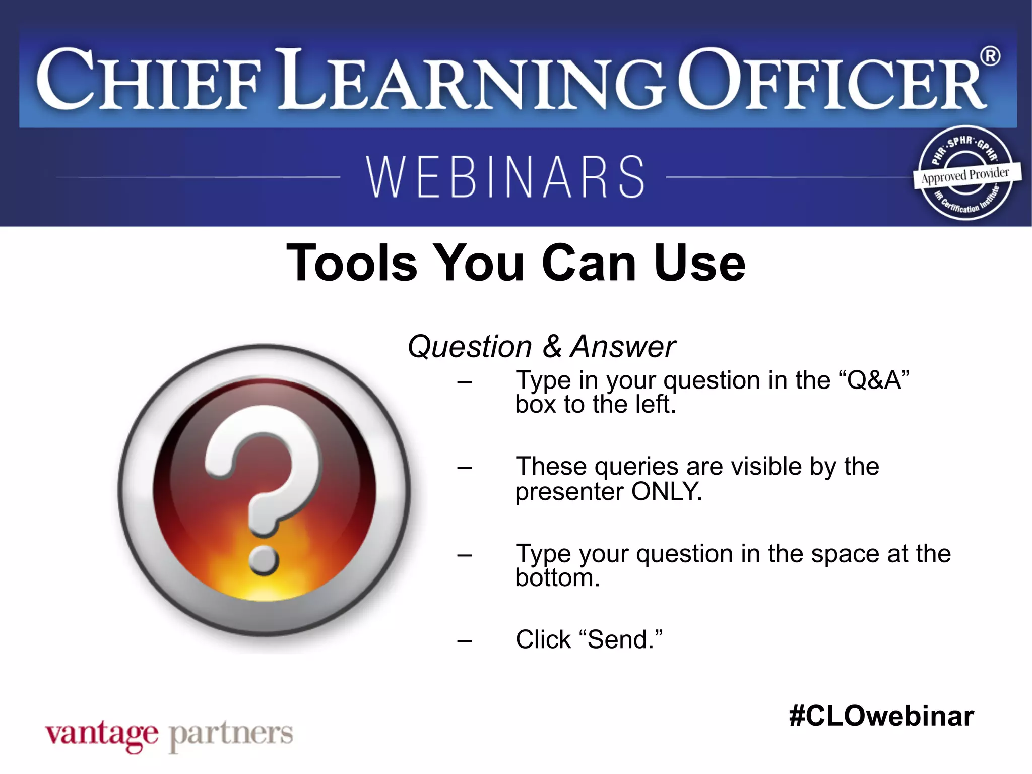 #CLOwebinar
	
   	
  
	
  	
  
Tools You Can Use
Question & Answer
–  Type in your question in the “Q&A”
box to the left.
–  These queries are visible by the
presenter ONLY.
–  Type your question in the space at the
bottom.
–  Click “Send.”
 