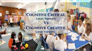 COGNITIVE CRITICAL
LOGIC THINKING
VS
COGNITIVE CREATIVE
LOGIC THINKING
 