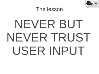 The lesson


 NEVER BUT
NEVER TRUST
 USER INPUT
 