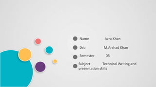 Name Azra Khan
D/o M.Arshad Khan
Semester 05
Subject Technical Writing and
presentation skills
 