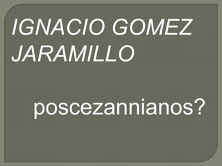 IGNACIO GOMEZ
JARAMILLO

 poscezannianos?
 
