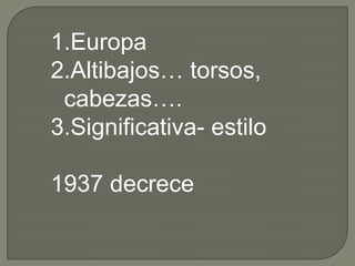 1.Europa
2.Altibajos… torsos,
 cabezas….
3.Significativa- estilo

1937 decrece
 