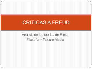 Análisis de las teorías de Freud  Filosofía – Tercero Medio CRITICAS A FREUD 