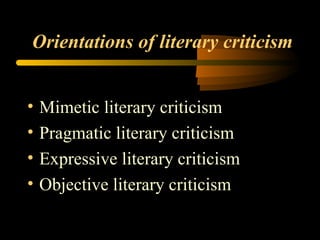 Orientations of literary criticism Mimetic literary criticism Pragmatic literary criticism Expressive literary criticism Objective literary criticism 