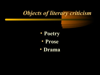 Objects of literary criticism Poetry Prose Drama 