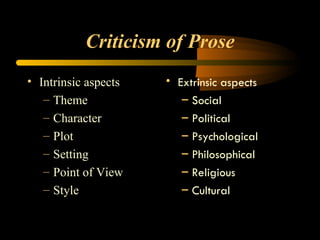 Criticism of Prose Intrinsic aspects Theme Character Plot Setting Point of View Style Extrinsic aspects Social Political Psychological Philosophical Religious Cultural 