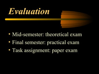 Evaluation Mid-semester: theoretical exam Final semester: practical exam Task assignment: paper exam 