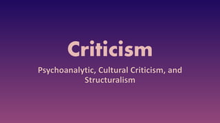 Criticism
Psychoanalytic, Cultural Criticism, and
Structuralism
 