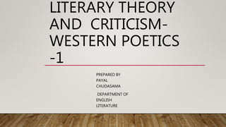LITERARY THEORY
AND CRITICISM-
WESTERN POETICS
-1
PREPARED BY
PAYAL
CHUDASAMA
DEPARTMENT OF
ENGLISH
LITERATURE
 