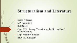 Structuralism and Literature
• Disha P Kariya
• MA Semester 3
• Roll No. 5
• Core 113 Literary Theories in the Second half
of 20th Century
• Department of English
• BKNMU Junagadh
 