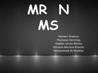 MR N
MS
•Naveen Shakranı
•Ramazan Demirtaş
•Saddar-ud-dın Bhutto
•Ghulam Murtaza Kharanı
•Muhammad Alı Khokhar
 