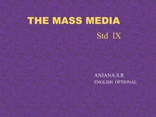 THE MASS MEDIA 
Std lX 
ANJANA.S.R 
ENGLISH OPTIONAL 
 