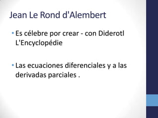 Jean Le Rondd'AlembertEs célebre por crear - con DiderotlL'EncyclopédieLas ecuaciones diferenciales y a las derivadas parciales.