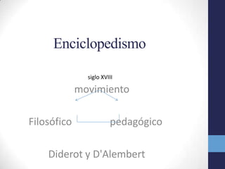 Enciclopedismosiglo XVIII      movimiento Filosófico               pedagógicoDiderot y D'Alembert