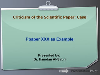 Ihr Logo
Ppaper XXX as Example
Criticism of the Scientific Paper: Case
Presented by:
Dr. Hamdan Al-Sabri
 