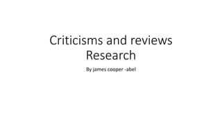 Criticisms and reviews
Research
By james cooper -abel
 