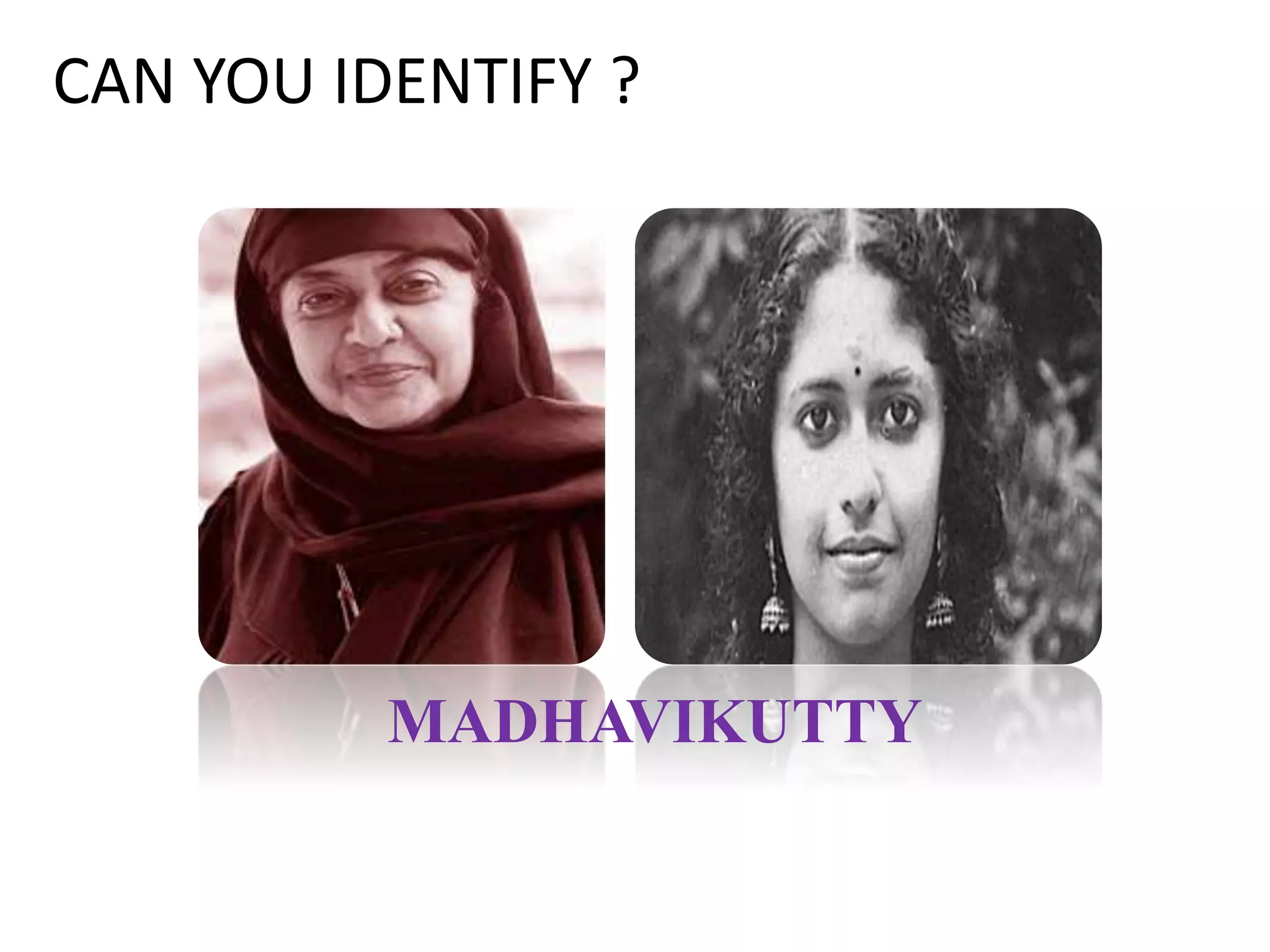 CAN YOU IDENTIFY ?
MADHAVIKUTTY
 