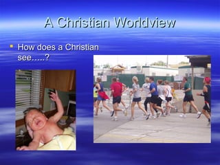 A Christian WorldviewA Christian Worldview
 How does a ChristianHow does a Christian
see…..?see…..?
 
