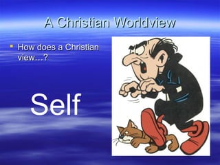 A Christian WorldviewA Christian Worldview
 How does a ChristianHow does a Christian
view…?view…?
Self
 