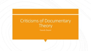 Criticisms of Documentary
Theory
Gareth Daniel
 