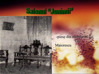 <ul><li>-piese din mobilierul lui  Titu Maiorescu </li></ul>Salonul “Junimii” 