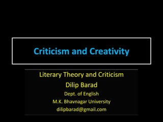 Criticism and Creativity
Literary Theory and Criticism
Dilip Barad
Dept. of English
M.K. Bhavnagar University
dilipbarad@gmail.com
 