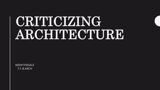 CRITICIZING
ARCHITECTURE
NIDHITHIGALE
T.Y. B.ARCH
 