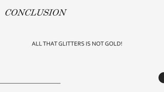 CONCLUSION
ALLTHAT GLITTERS IS NOT GOLD!
 