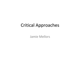 Critical Approaches
Jamie Mellors
 