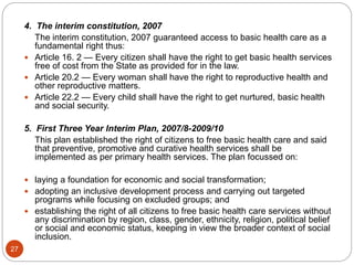 4. The interim constitution, 2007
The interim constitution, 2007 guaranteed access to basic health care as a
fundamental r...