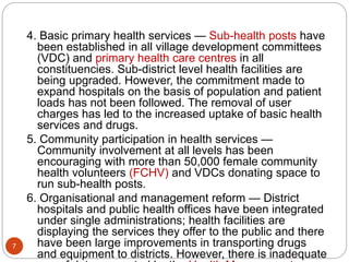 4. Basic primary health services — Sub-health posts have
been established in all village development committees
(VDC) and ...