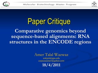 Paper Critique Comparative genomics beyond sequence-based alignments: RNA structures in the ENCODE regions Amer Talal Wazwaz [email_address] [email_address] 18/4/2011 