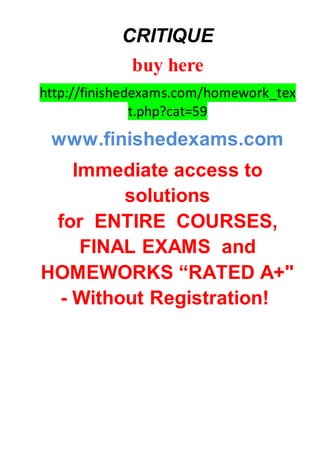 CRITIQUE
buy here
http://finishedexams.com/homework_tex
t.php?cat=59
www.finishedexams.com
Immediate access to
solutions
for ENTIRE COURSES,
FINAL EXAMS and
HOMEWORKS “RATED A+"
- Without Registration!
 