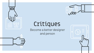Critiques
Become a better designer
and person
 
