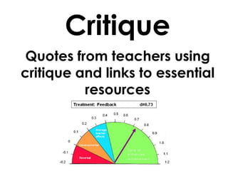 Critique
 Quotes from teachers using
critique and links to essential
          resources
 