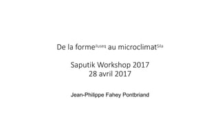 De la formeiluseq au microclimatSila
Saputik Workshop 2017
28 avril 2017
Jean-Philippe Fahey Pontbriand
 