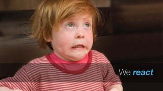 We react
 