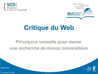 Critique du Web
Principaux conseils pour mener
une recherche de niveau universitaire
La critique du Web 1
08/06/2015
 