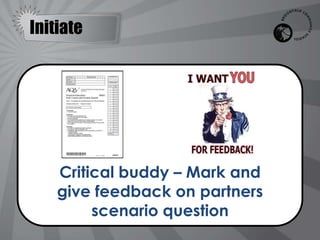 Initiate




    Critical buddy – Mark and
    give feedback on partners
         scenario question
 